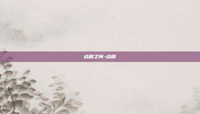 点刷之间-点刷