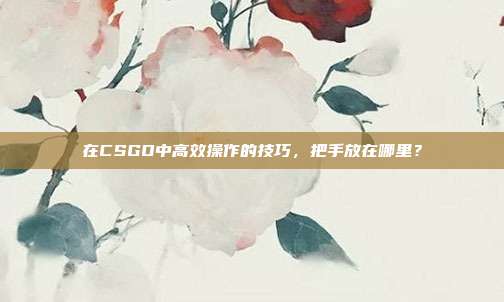 在CSGO中高效操作的技巧，把手放在哪里？