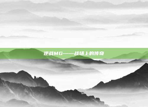 逆战MG——战场上的传奇