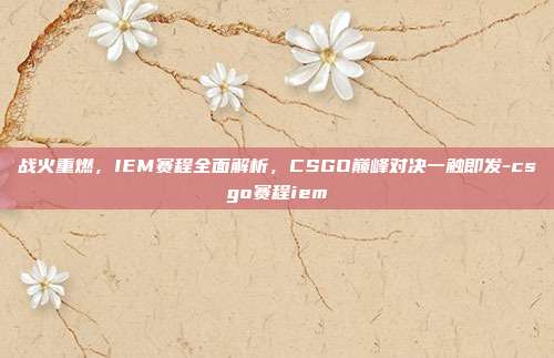 战火重燃,IEM赛程全面解析,CSGO巅峰对决一触即发-csgo赛程iem