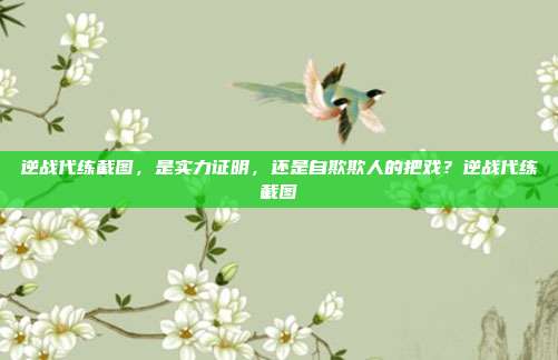 逆战代练截图,是实力证明,还是自欺欺人的把戏?逆战代练截图