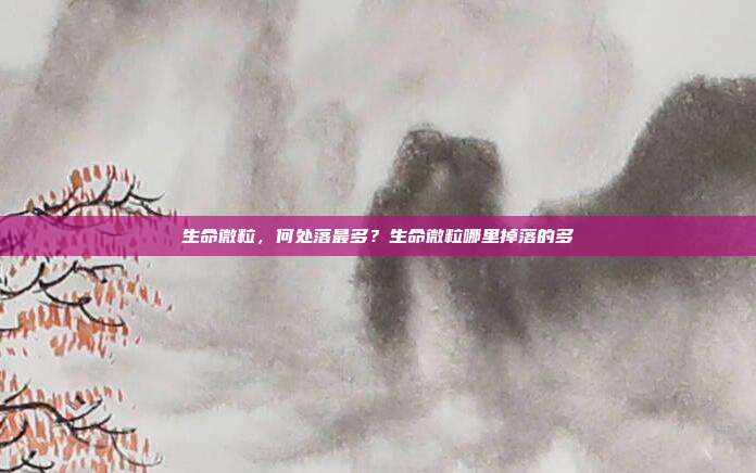 生命微粒,何处落最多?生命微粒哪里掉落的多