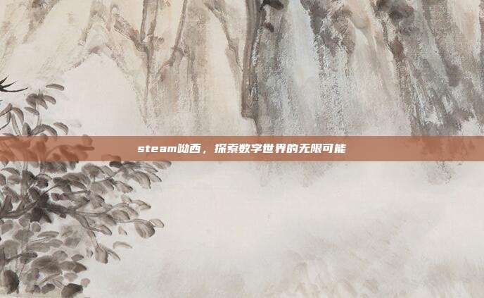 steam呦西,探索数字世界的无限可能