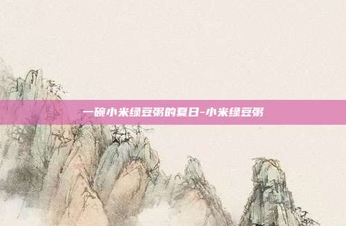 一碗小米绿豆粥的夏日-小米绿豆粥