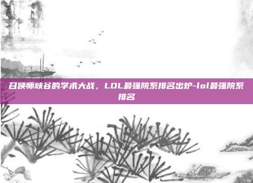 召唤师峡谷的学术大战,LOL最强院系排名出炉-lol最强院系排名