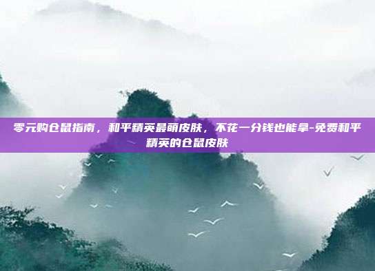 零元购仓鼠指南,和平精英最萌皮肤,不花一分钱也能拿-免费和平精英的仓鼠皮肤