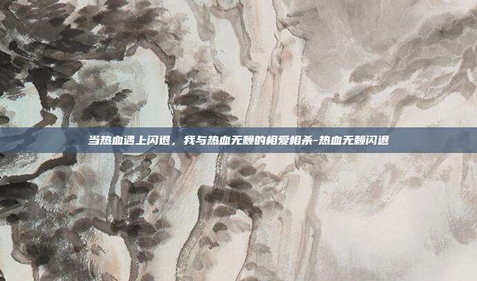 当热血遇上闪退,我与热血无赖的相爱相杀-热血无赖闪退