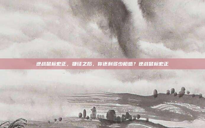 逆战鼠标宏正,捷径之后,你还剩多少枪感?逆战鼠标宏正
