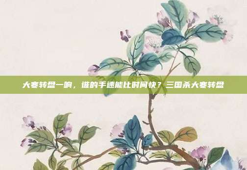 大寒转盘一响,谁的手速能比时间快?三国杀大寒转盘