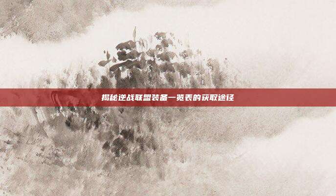 揭秘逆战联盟装备一览表的获取途径