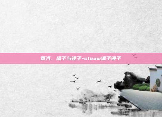 蒸汽、罐子与锤子-steam罐子锤子