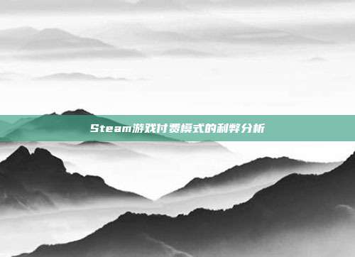 Steam游戏付费模式的利弊分析