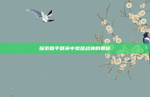 探索和平精英中荣耀战神的奥秘