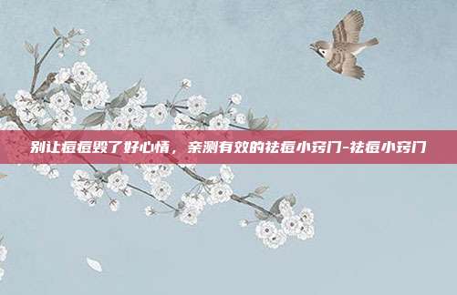 别让痘痘毁了好心情,亲测有效的祛痘小窍门-祛痘小窍门