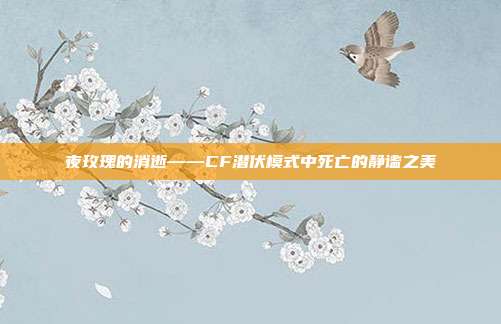 夜玫瑰的消逝——CF潜伏模式中死亡的静谧之美