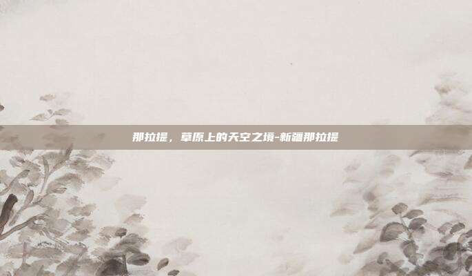 那拉提,草原上的天空之境-新疆那拉提