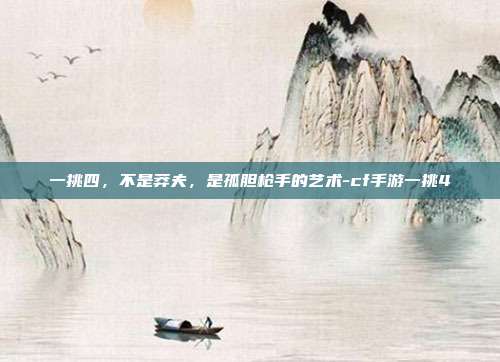 一挑四,不是莽夫,是孤胆枪手的艺术-cf手游一挑4