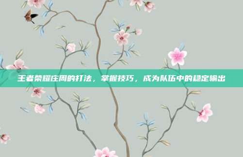 王者荣耀庄周的打法,掌握技巧,成为队伍中的稳定输出