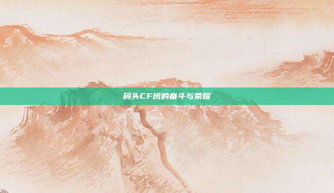码头CF班的奋斗与荣耀