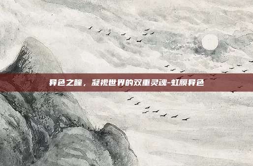 异色之瞳,凝视世界的双重灵魂-虹膜异色