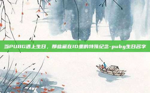 当PUBG遇上生日，那些藏在ID里的特殊纪念-pubg生日名字