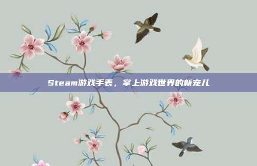 Steam游戏手表,掌上游戏世界的新宠儿