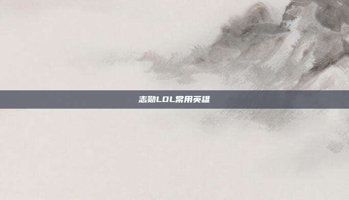 志勋LOL常用英雄