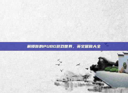 解锁你的PUBG游戏世界,英文昵称大全