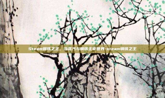 Steam钢铁之王,当蒸汽与钢铁主宰世界-steam钢铁之王