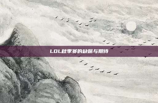LOL秋季赛的缺席与期待