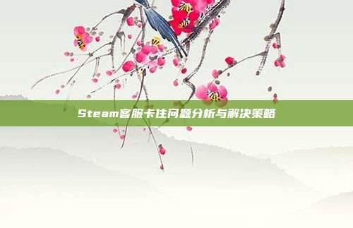 Steam客服卡住问题分析与解决策略