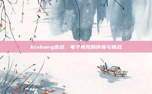 binbang逆战,电子竞技的传奇与挑战