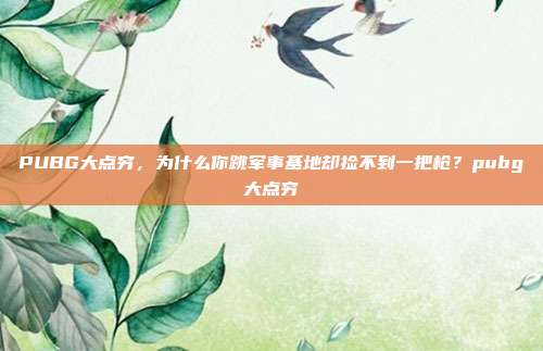 PUBG大点穷，为什么你跳军事基地却捡不到一把枪？pubg大点穷