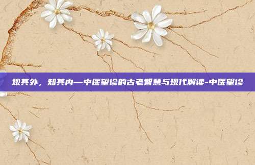 观其外，知其内—中医望诊的古老智慧与现代解读-中医望诊