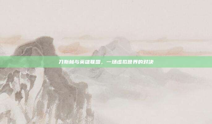 刀斯林与英雄联盟,一场虚拟世界的对决