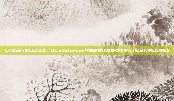 CF配色方案自动修改,让Codeforces界面跟着环境和心情变-cf配色方案自动修改