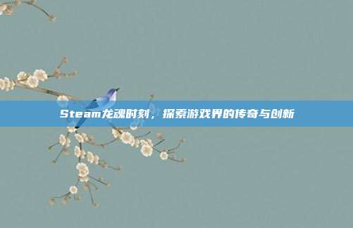 Steam龙魂时刻，探索游戏界的传奇与创新