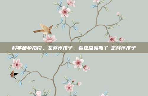 科学备孕指南,怎样怀孩子,看这篇就够了-怎样怀孩子