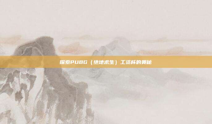 探索PUBG（绝地求生）工资杯的奥秘