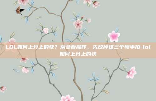 LOL如何上分上的快？别急着操作，先改掉这三个慢半拍-lol如何上分上的快