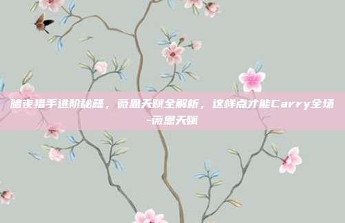 暗夜猎手进阶秘籍，薇恩天赋全解析，这样点才能Carry全场-薇恩天赋
