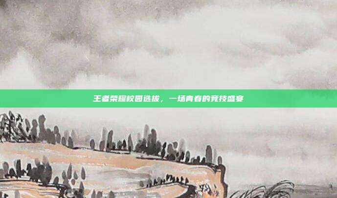 王者荣耀校园选拔,一场青春的竞技盛宴