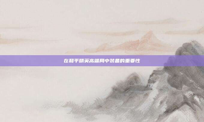 在和平精英高端局中装备的重要性
