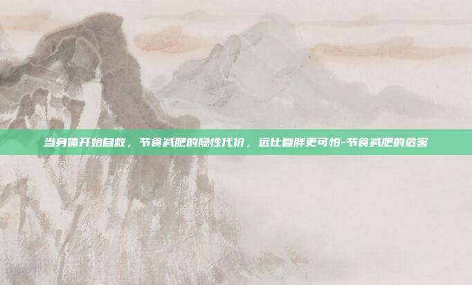 当身体开始自救,节食减肥的隐性代价,远比复胖更可怕-节食减肥的危害