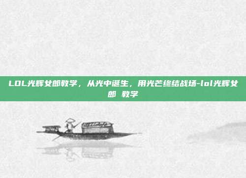 LOL光辉女郎教学,从光中诞生,用光芒终结战场-lol光辉女郎 教学