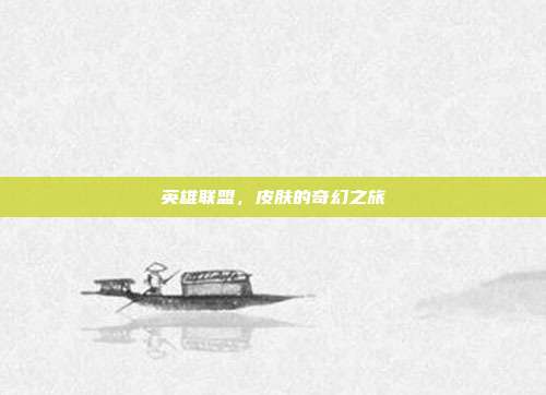 英雄联盟,皮肤的奇幻之旅