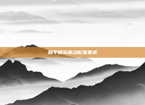 和平精英振动配置要求