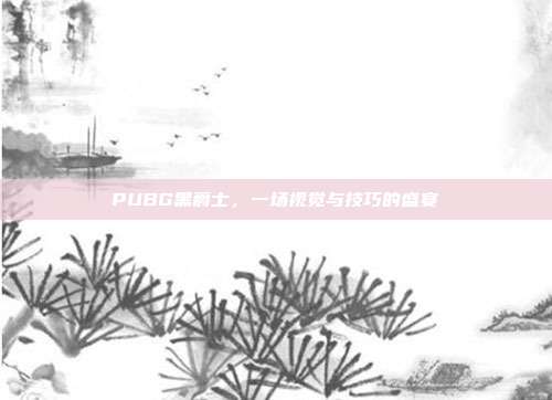PUBG黑爵士，一场视觉与技巧的盛宴