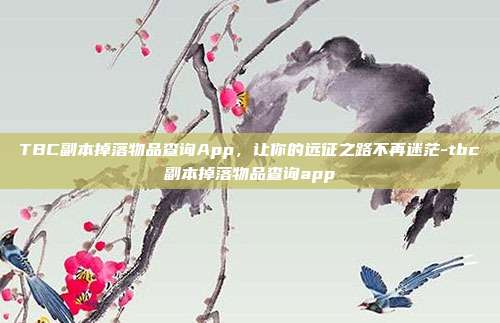 TBC副本掉落物品查询App,让你的远征之路不再迷茫-tbc副本掉落物品查询app