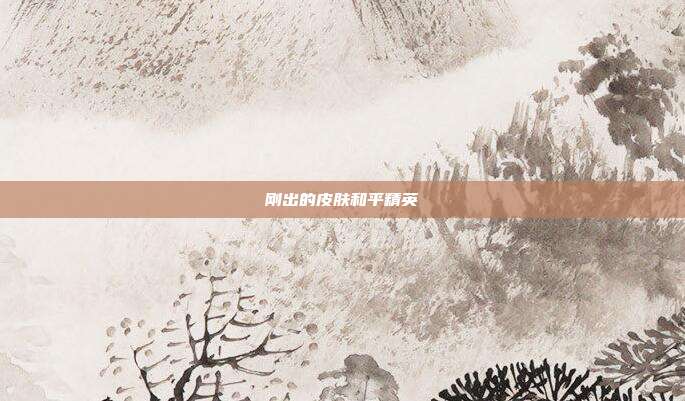刚出的皮肤和平精英